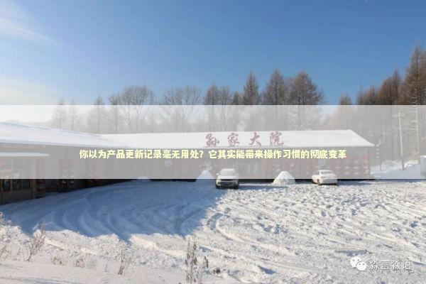 你以为产品更新记录毫无用处？它其实能带来操作习惯的彻底变革