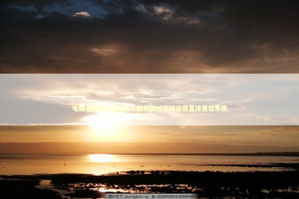 电脑卡到崩溃怎么办？教你跳过繁琐步骤直接重装系统 IT技术